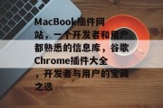 MacBook插件网站,一个开发者和用户都熟悉的信息库,谷歌Chrome插件大全,开发者与用户的宝藏之选 MacBook插件网站,一个开发者和用户都熟悉的信息库,谷歌Chrome插件大全,开发者与用户的宝藏之选