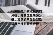什么网站不收流量费的分析，免费流量来源分析，常见的网站类型及其用户行为特点分析