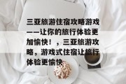 三亚旅游住宿攻略游戏——让你的旅行体验更加愉快!,三亚旅游攻略,游戏式住宿让旅行体验更愉快 三亚旅游住宿攻略游戏——让你的旅行体验更加愉快!,三亚旅游攻略,游戏式住宿让旅行体验更愉快