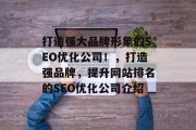 打造强大品牌形象的SEO优化公司!,打造强品牌,提升网站排名的SEO优化公司介绍 打造强大品牌形象的SEO优化公司!,打造强品牌,提升网站排名的SEO优化公司介绍