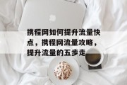 携程网如何提升流量快点,携程网流量攻略,提升流量的五步走 携程网如何提升流量快点,携程网流量攻略,提升流量的五步走