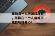 我独自一人玩游戏攻略，怎样在一个人游戏中独自玩得开心?