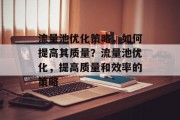 流量池优化策略,如何提高其质量?流量池优化,提高质量和效率的策略