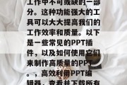 在PPT制作中使用各种插件已成为我们日常工作中不可或缺的一部分。这种功能强大的工具可以大大提高我们的工作效率和质量。以下是一些常见的PPT插件,以及如何使用它们来制作高质量的PPT。,高效利用PPT编辑器,查看并下载所有常用的插件,提高PPT制作效率与质量 在PPT制作中使用各种插件已成为我们日常工作中不可或缺的一部分。这种功能强大的工具可以大大提高我们的工作效率和质量。以下是一些常见的PPT插件,以及如何使用它们来制作高质量的PPT。,高效利用PPT编辑器,查看并下载所有常用的插件,提高PPT制作效率与质量