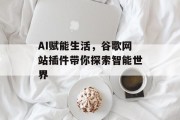 AI赋能生活,谷歌网站插件带你探索智能世界 AI赋能生活,谷歌网站插件带你探索智能世界