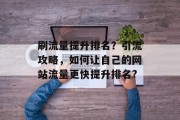 刷流量提升排名？引流攻略，如何让自己的网站流量更快提升排名?