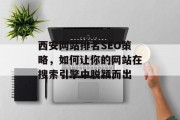 西安网站排名SEO策略,如何让你的网站在搜索引擎中脱颖而出 西安网站排名SEO策略,如何让你的网站在搜索引擎中脱颖而出