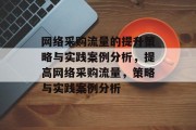 网络采购流量的提升策略与实践案例分析,提高网络采购流量,策略与实践案例分析 网络采购流量的提升策略与实践案例分析,提高网络采购流量,策略与实践案例分析