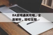 BA游戏通关攻略,全面解析,轻松征服 BA游戏通关攻略,全面解析,轻松征服