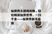 仙侠传小游戏攻略,轻松畅游仙侠世界,一扫千金——仙侠传新手指南 仙侠传小游戏攻略,轻松畅游仙侠世界,一扫千金——仙侠传新手指南