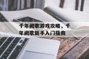 千年阙歌游戏攻略,千年阙歌新手入门指南 千年阙歌游戏攻略,千年阙歌新手入门指南