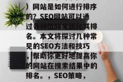 SEO(搜索引擎优化)网站是如何进行排序的?SEO网站可以通过各种策略来优化其排名。本文将探讨几种常见的SEO方法和技巧,帮助你更好地提高你的网站在搜索结果中的排名。,SEO策略,排名优化指南 SEO(搜索引擎优化)网站是如何进行排序的?SEO网站可以通过各种策略来优化其排名。本文将探讨几种常见的SEO方法和技巧,帮助你更好地提高你的网站在搜索结果中的排名。,SEO策略,排名优化指南