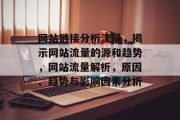 网站链接分析流量,揭示网站流量的源和趋势,网站流量解析,原因、趋势与影响因素分析 网站链接分析流量,揭示网站流量的源和趋势,网站流量解析,原因、趋势与影响因素分析