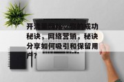 开流量网站，你的成功秘诀，网络营销，秘诀分享如何吸引和保留用户?