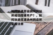如何快速开设扬州网站并成功搭建开户?,如何快速搭建扬州网店并完成注册 如何快速开设扬州网站并成功搭建开户?,如何快速搭建扬州网店并完成注册