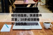 流量提升10倍,策略和行动指南,快速提升流量,10步成功策略与行动指南 流量提升10倍,策略和行动指南,快速提升流量,10步成功策略与行动指南