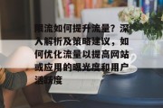 限流如何提升流量?深入解析及策略建议,如何优化流量以提高网站或应用的曝光度和用户活跃度 限流如何提升流量?深入解析及策略建议,如何优化流量以提高网站或应用的曝光度和用户活跃度