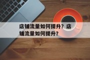 店铺流量如何提升?店铺流量如何提升? 店铺流量如何提升?店铺流量如何提升?