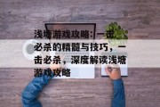浅塘游戏攻略: 一击必杀的精髓与技巧,一击必杀,深度解读浅塘游戏攻略 浅塘游戏攻略: 一击必杀的精髓与技巧,一击必杀,深度解读浅塘游戏攻略