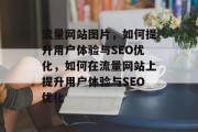 流量网站图片,如何提升用户体验与SEO优化,如何在流量网站上提升用户体验与SEO优化 流量网站图片,如何提升用户体验与SEO优化,如何在流量网站上提升用户体验与SEO优化