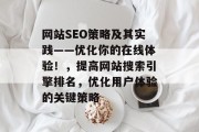 网站SEO策略及其实践——优化你的在线体验!,提高网站搜索引擎排名,优化用户体验的关键策略 网站SEO策略及其实践——优化你的在线体验!,提高网站搜索引擎排名,优化用户体验的关键策略