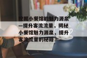 挖掘小餐馆的魅力源泉—提升客流流量,揭秘小餐馆魅力源泉,提升客流流量的秘籍 挖掘小餐馆的魅力源泉—提升客流流量,揭秘小餐馆魅力源泉,提升客流流量的秘籍
