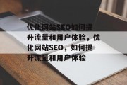 优化网站SEO如何提升流量和用户体验,优化网站SEO,如何提升流量和用户体验 优化网站SEO如何提升流量和用户体验,优化网站SEO,如何提升流量和用户体验