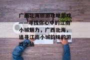 广西北海旅游攻略游戏——寻找你心中的江南小城魅力,广西北海,追寻江南小城韵味的游戏之旅 广西北海旅游攻略游戏——寻找你心中的江南小城魅力,广西北海,追寻江南小城韵味的游戏之旅