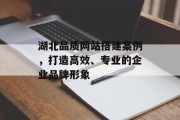 湖北品质网站搭建案例,打造高效、专业的企业品牌形象 湖北品质网站搭建案例,打造高效、专业的企业品牌形象