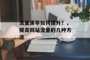 流量速率如何提升?,提高网站流量的几种方法 流量速率如何提升?,提高网站流量的几种方法