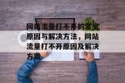 网站流量打不开的常见原因与解决方法,网站流量打不开原因及解决方案 网站流量打不开的常见原因与解决方法,网站流量打不开原因及解决方案