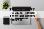 末日公寓游戏攻略分享,末日公寓,生活攻略大公开!必备生存技巧与策略手册