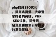 php网站SEO优化,提高访问量、搜索引擎排名的关键,PHP SEO优化,提升网站流量和搜索引擎排名的高效策略 php网站SEO优化,提高访问量、搜索引擎排名的关键,PHP SEO优化,提升网站流量和搜索引擎排名的高效策略