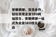 安徽琅琊、交流合作，轻松实现企业SEO网站优化，安徽琅琊一站式为企业SEO优化平台