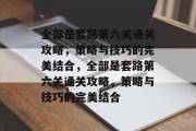 全部是套路第六关通关攻略，策略与技巧的完美结合，全部是套路第六关通关攻略，策略与技巧的完美结合