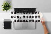 搭建一个成功的网站的全过程,从搭建到运营,成功网站的全程攻略 搭建一个成功的网站的全过程,从搭建到运营,成功网站的全程攻略
