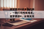 造梦西游4通关篇攻略,一网打尽所有难关,造梦西游4,全难关攻略篇 造梦西游4通关篇攻略,一网打尽所有难关,造梦西游4,全难关攻略篇