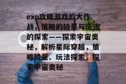 exo攻略游戏的大作战,策略的较量与玩法的探索——探索宇宙奥秘,解析星际穿越,策略较量、玩法探索,探索宇宙奥秘