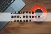 2021年8月热点新闻回顾，聚焦社会热点，洞察时代脉搏