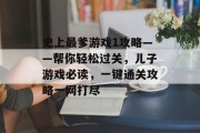 史上最爹游戏1攻略——帮你轻松过关，儿子游戏必读，一键通关攻略一网打尽