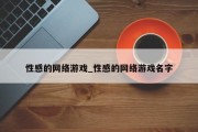 性感的网络游戏_性感的网络游戏名字 性感的网络游戏_性感的网络游戏名字