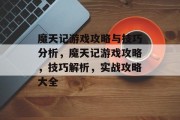 魔天记游戏攻略与技巧分析,魔天记游戏攻略,技巧解析,实战攻略大全 魔天记游戏攻略与技巧分析,魔天记游戏攻略,技巧解析,实战攻略大全