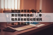 如何快速搭建网站?无需任何编程基础!,非程序员也能轻松搭建网站,高效指南
