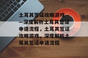 土耳其签证攻略游戏——深度解析土耳其签证申请流程,土耳其签证攻略游戏,深度解析土耳其签证申请流程 土耳其签证攻略游戏——深度解析土耳其签证申请流程,土耳其签证攻略游戏,深度解析土耳其签证申请流程