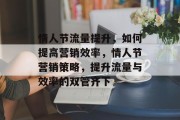 情人节流量提升，如何提高营销效率，情人节营销策略，提升流量与效率的双管齐下