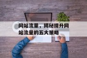 网站流量,揭秘提升网站流量的五大策略 网站流量,揭秘提升网站流量的五大策略