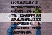 SEO优化网站推广是如今网络营销策略中不可或缺的一个环节。以下是一些关键词可以用来优化您的网站以提高其搜索引擎排名。,优化网站关键词,如何提高搜索引擎排名 SEO优化网站推广是如今网络营销策略中不可或缺的一个环节。以下是一些关键词可以用来优化您的网站以提高其搜索引擎排名。,优化网站关键词,如何提高搜索引擎排名