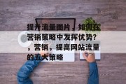 提升流量图片，如何在营销策略中发挥优势？，营销，提高网站流量的五大策略