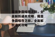 魔兽争霸暗夜之旅,全面解析通关攻略,魔兽争霸暗夜之旅,全面解析通关攻略 魔兽争霸暗夜之旅,全面解析通关攻略,魔兽争霸暗夜之旅,全面解析通关攻略