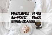 网站流量问题,如何避免并解决它?,网站流量降低的五大策略 网站流量问题,如何避免并解决它?,网站流量降低的五大策略